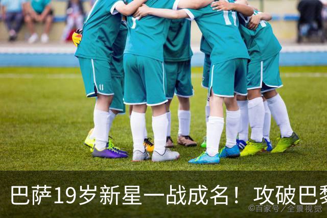 巴萨19岁新星一战成名！攻破巴黎大门，埃斯帕特迎来上位良机